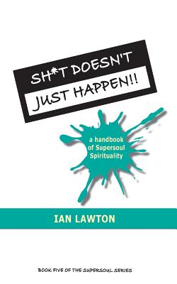 Sh*t Doesn't Just Happen!!: a handbook of Supersoul Spirituality By Ian Lawton Cover Image