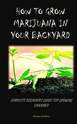 How to Grow Marijuana in Your Backyard: Complete Beginners Guide for Growing Cannabis