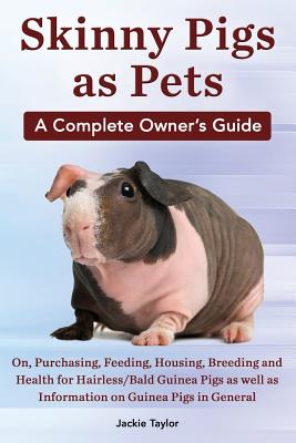Skinny Pigs as Pets. a Complete Owner's Guide On, Purchasing, Feeding, Housing, Breeding and Health for Hairless/Bald Guinea Pigs as Well as Informati Cover Image