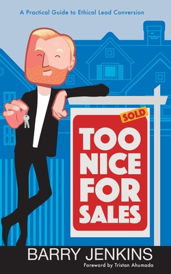 Too Nice For Sales: A Practical Guide to Ethical Lead Conversion By Jr. Jenkins, Barry, Tristan Ahumada (Foreword by) Cover Image