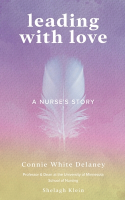 Leading with Love: A Nurse's Story By Connie White Delaney, Shelagh Klein Cover Image