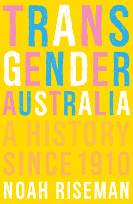 Transgender Australia: A History Since 1910 By Noah Riseman, PhD Cover Image
