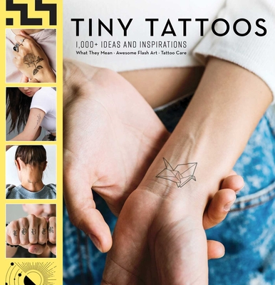 Tiny Tattoos: 1,000+ Ideas and Inspirations: | 1,000 Designs | Temporary Tattoos | Permanent Tattoos | Henna | Tattoo Meanings | Symbolism By Weldon Owen Cover Image