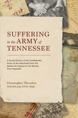 Suffering in the Army of Tennessee: A Social History of the Confederate Army of the Heartland from the Battles for Atlanta to the Retreat from Nashville (Voices of the Civil War) By Christopher Thrasher Cover Image
