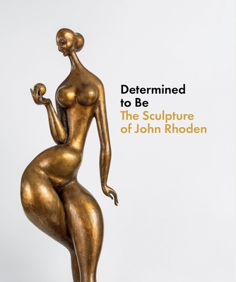 Determined to Be: The Sculpture of John Rhoden Cover Image