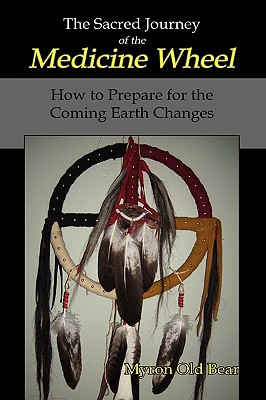 The Sacred Journey of the Medicine Wheel: How to Prepare for the Coming Earth Changes Cover Image