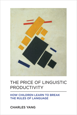 The Price of Linguistic Productivity: How Children Learn to Break the Rules of Language By Charles Yang Cover Image