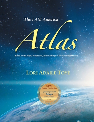 The I AM America Atlas for 2021 and Beyond: Based on the Maps, Prophecies, and Teachings of the Ascended Masters By Lori Toye Cover Image