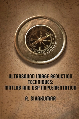 Ultrasound Image Reduction Techniques: MATLAB and DSP Implementation By R. Sivakumar Cover Image