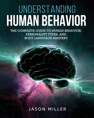 Understanding Human Behavior: The Complete Guide to Human Behavior, Personality Types, and Body Language Mastery Cover Image