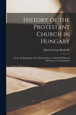 History of the Protestant Church in Hungary: From the Beginning of the Reformation to 1850; With Special Reference to Transylvania Cover Image
