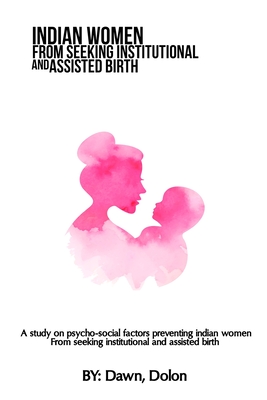 A study on psycho-social factors preventing Indian women from seeking institutional and assisted birth By Dolon Cover Image