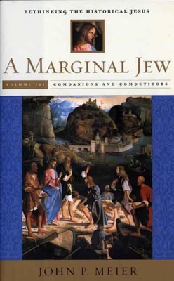 A Marginal Jew: Rethinking the Historical Jesus, Volume III: Companions and Competitors (The Anchor Yale Bible Reference Library) By John P. Meier Cover Image