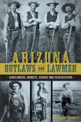 Arizona Outlaws and Lawmen: Gunslingers, Bandits, Heroes and Peacekeepers (True Crime) By Mike Guardabascio, Chris Trevino Cover Image