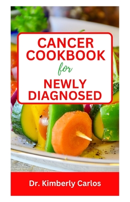 Cancer Cookbook for Newly Diagnosed: Simple Recipes to Prevent Cancer and Live Healthy By Kimberly Carlos Cover Image