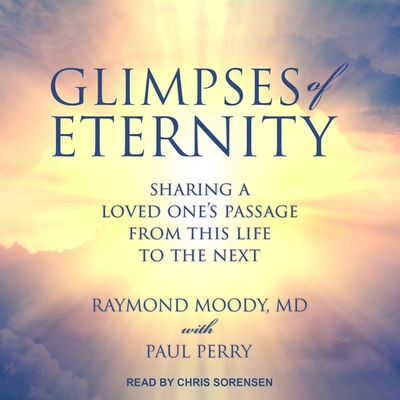 Glimpses of Eternity: Sharing a Loved One's Passage from This Life to the Next By Chris Sorensen (Read by), Raymond a. Moody, Paul Perry Cover Image