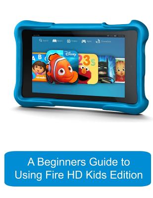 A Beginners Guide to Using Kindle Fire HD Kids Edition: A Fire HD Kids Edition Guide for Parents By Gadchick, Katie Morris Cover Image