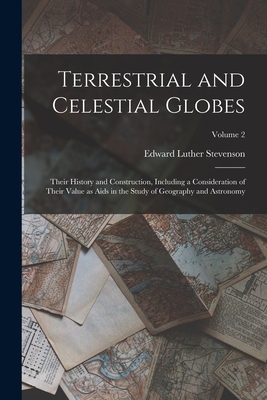Terrestrial and Celestial Globes: Their History and Construction, Including a Consideration of Their Value as Aids in the Study of Geography and Astro By Edward Luther Stevenson Cover Image
