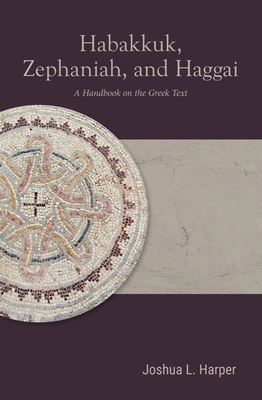 Habakkuk, Zephaniah, and Haggai: A Handbook on the Greek Text By Joshua L. Harper Cover Image