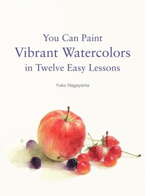 You Can Paint Vibrant Watercolors in Twelve Easy Lessons Cover Image