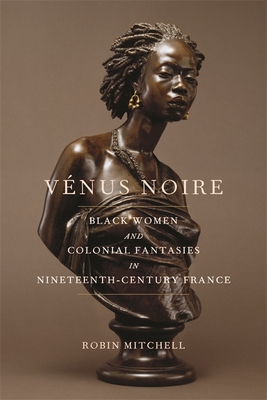 Vénus Noire: Black Women and Colonial Fantasies in Nineteenth-Century France (Race in the Atlantic World #34) Cover Image