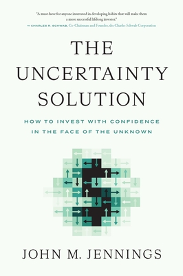 The Uncertainty Solution: How to Invest with Confidence in the Face of the Unknown By John M. Jennings Cover Image