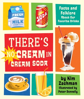 There's No Cream in Cream Soda: Facts and Folklore About Our Favorite Drinks By Kim Zachman, Peter Donnelly (Illustrator) Cover Image