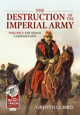The Destruction of the Imperial Army: Volume 3 - The Sedan Campaign 1870 (From Musket to Maxim)