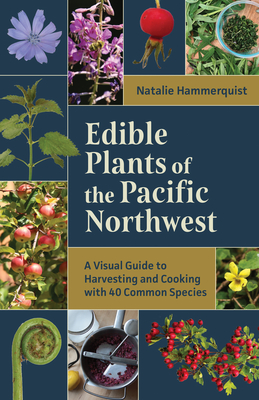 Edible Plants of the Pacific Northwest: A Visual Guide to Harvesting and Cooking with 40 Common Species By Natalie Hammerquist Cover Image