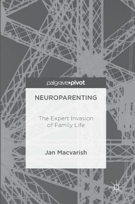 Neuroparenting: The Expert Invasion of Family Life By Jan Macvarish Cover Image