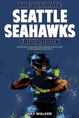The Ultimate Seattle Seahawks Trivia Book: A Collection of Amazing Trivia Quizzes and Fun Facts for Die-Hard Seahawks Fans! By Ray Walker Cover Image