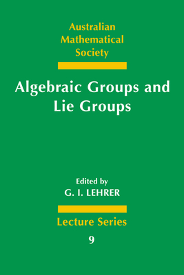 Algebraic Groups and Lie Groups (Australian Mathematical Society Lecture #9) By G. I. Lehrer (Editor) Cover Image