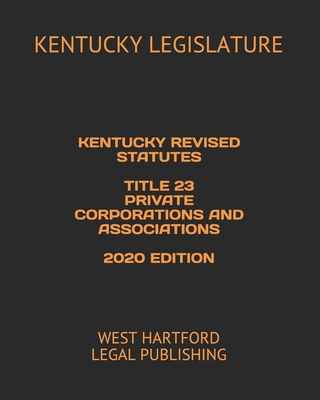 Kentucky Revised Statutes Title 23 Private Corporations and Associations 2020 Edition: West Hartford Legal Publishing Cover Image