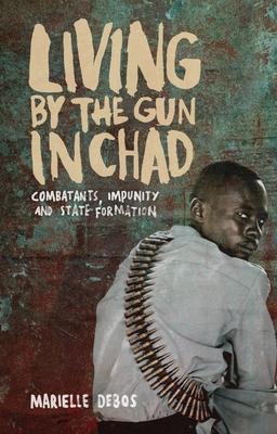 Living by the Gun in Chad: Combatants, Impunity and State Formation By Marielle Debos Cover Image