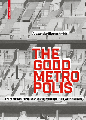 The Good Metropolis: From Urban Formlessness to Metropolitan Architecture