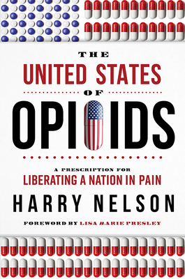 The United States of Opioids: A Prescription for Liberating a Nation in Pain By Harry Nelson Cover Image