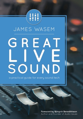 Great Live Sound: A practical guide for every sound tech By Björgvin Benediktsson (Foreword by), James Wasem Cover Image