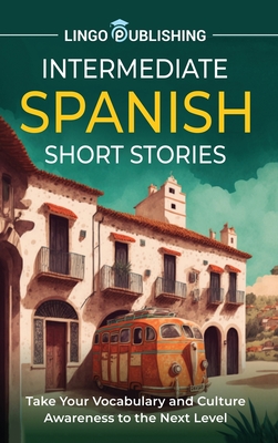 Intermediate Spanish Short Stories: Take Your Vocabulary and Culture Awareness to the Next Level Cover Image