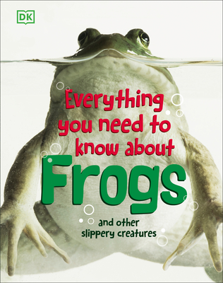 Everything You Need to Know About Frogs and Other Slippery Creatures By DK Cover Image
