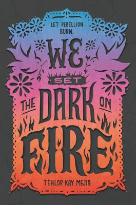 Book cover: We Set the Dark on Fire.  Behind the text is an ombre pattern ranging from blue (at the top) through purple to red at the bottom. The title is decorative and black, surrounded by black details such as flowers, birds, and flames. At the top, small text reads: "let rebellion burn"