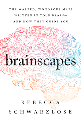 Brainscapes: The Warped, Wondrous Maps Written in Your Brain—And How They Guide You