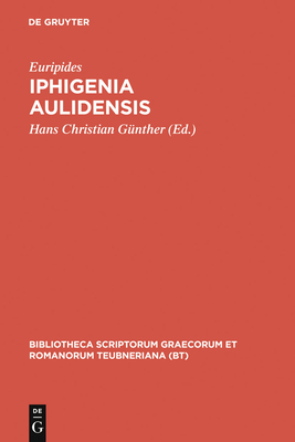 Iphigenia Aulidensis (Bibliotheca Scriptorum Graecorum Et Romanorum Teubneriana) By Euripides, Hans Christian Günther (Editor) Cover Image