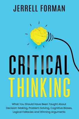 Critical Thinking: What You Should Have Been Taught About Decision-Making, Problem Solving, Cognitive Biases, Logical Fallacies and Winni Cover Image