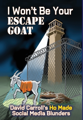 I Won't Be Your ESCAPE GOAT: David Carroll's HO MADE Social Media Blunders By David Carroll Cover Image