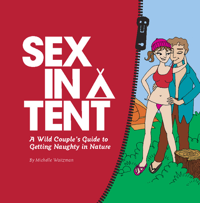 Sex in a Tent: A Wild Couple's Guide to Getting Naughty in Nature By Michelle Waitzman, Ann Miya (Illustrator) Cover Image