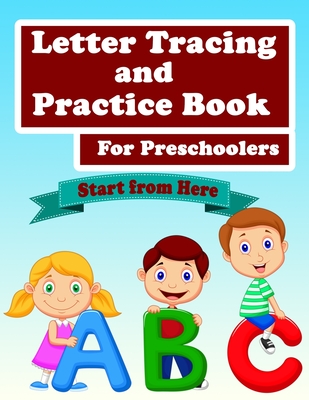 ABC Letter Tracing And Practice Book For Preschoolers: Kids to Learn and Practice the English Alphabet Letters from A to Z, Kids Ages 3-5, Start From Cover Image