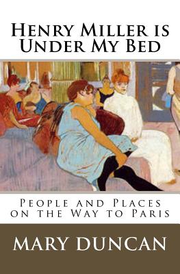 Cover for Henry Miller is Under My Bed: People and Places on the Way to Paris