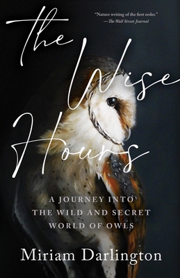 Wise Hours: A Journey into the Wild and Secret World of Owls By Miriam Darlington Cover Image