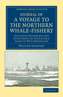 Journal of a Voyage to the Northern Whale-Fishery: Including Researches and Discoveries on the Eastern Coast of West Greenland, Made in the Summer of (Cambridge Library Collection - Polar Exploration) By William Scoresby Cover Image