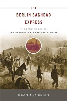 Berlin-Baghdad Express: The Ottoman Empire and Germany's Bid for World Power By Sean McMeekin Cover Image